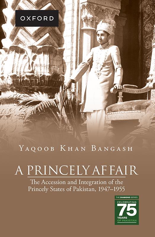 A Princely Affair - The Accession and Integration of the Princely States of Pakistan 1947-1955