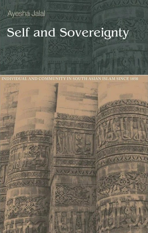 Self And Sovereignty (Individual And Community In South Asian Islam SInce 1850)